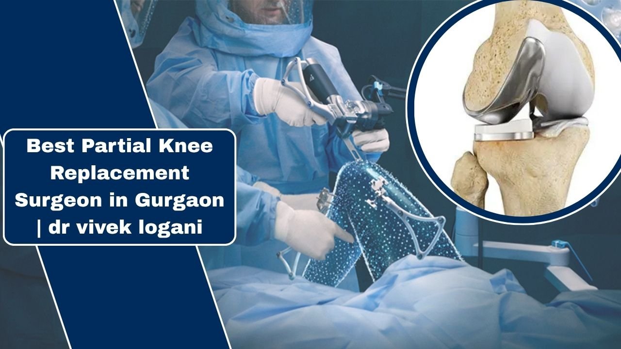 Partial Knee Replacement: When to Visit the Best Surgeon in Gurgaon