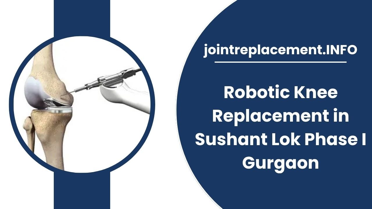 Robotic Knee Replacement in Sushant Lok Phase I Gurgaon: 2025 Innovations You Must Know